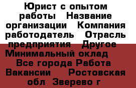 Юрист с опытом работы › Название организации ­ Компания-работодатель › Отрасль предприятия ­ Другое › Минимальный оклад ­ 1 - Все города Работа » Вакансии   . Ростовская обл.,Зверево г.